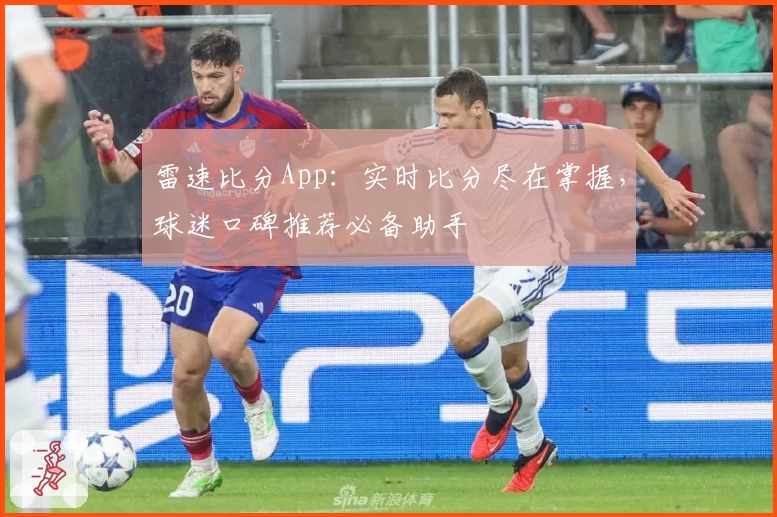 雷速比分App：实时比分尽在掌握，球迷口碑推荐必备助手