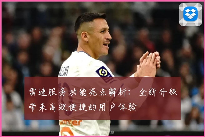 雷速服务功能亮点解析：全新升级带来高效便捷的用户体验