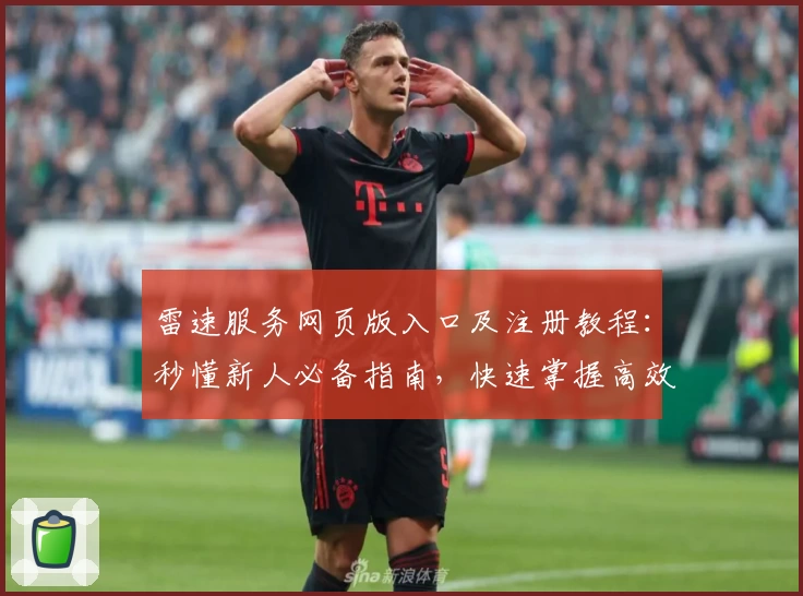 雷速服务网页版入口及注册教程：秒懂新人必备指南，快速掌握高效使用技巧