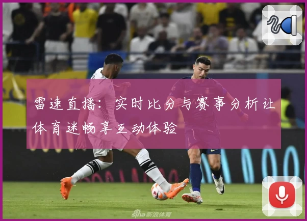 雷速直播：实时比分与赛事分析让体育迷畅享互动体验
