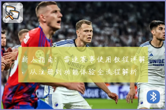 新人指南：雷速赛事使用教程详解，从注册到功能体验全流程解析