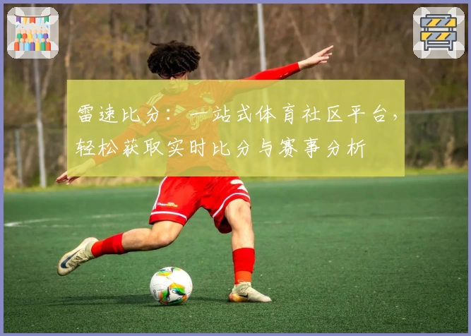 雷速比分:一站式体育社区平台,轻松获取实时比分与赛事分析