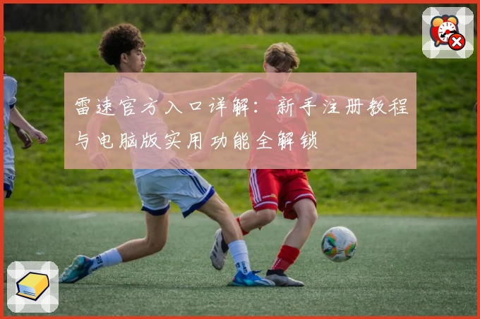 雷速官方入口详解：新手注册教程与电脑版实用功能全解锁