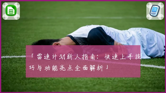 「雷速计划新人指南：快速上手技巧与功能亮点全面解析」