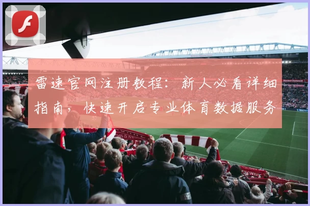 雷速官网注册教程：新人必看详细指南，快速开启专业体育数据服务体验