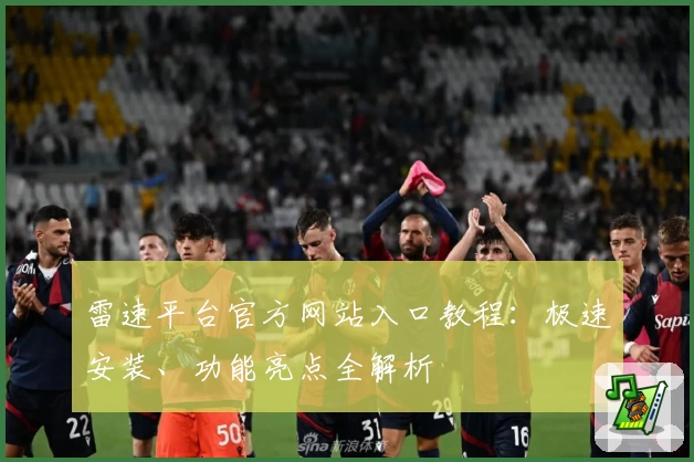雷速平台官方网站入口教程：极速安装、功能亮点全解析