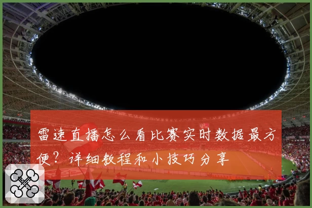 雷速直播怎么看比赛实时数据最方便？详细教程和小技巧分享
