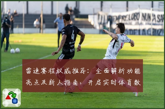 雷速赛程权威推荐：全面解析功能亮点及新人指南，开启实时体育数据新体验