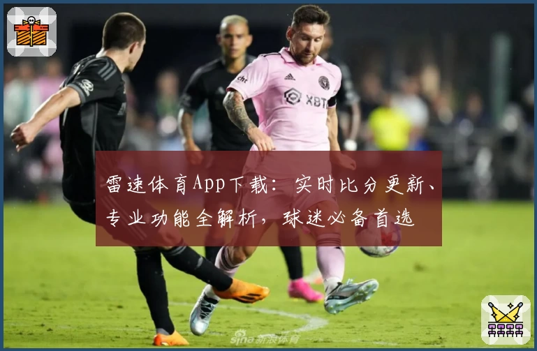 雷速体育App下载：实时比分更新、专业功能全解析，球迷必备首选