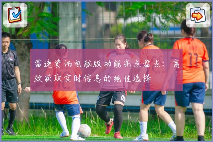 雷速资讯电脑版功能亮点盘点：高效获取实时信息的绝佳选择