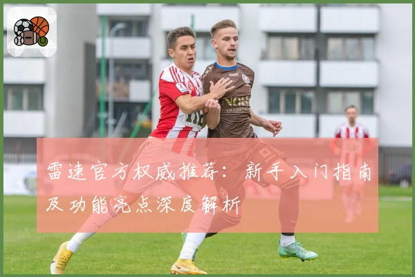 雷速官方权威推荐：新手入门指南及功能亮点深度解析