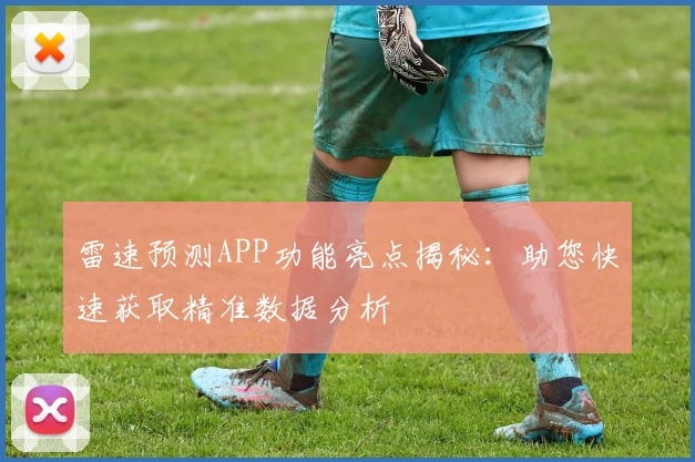 雷速预测APP功能亮点揭秘：助您快速获取精准数据分析