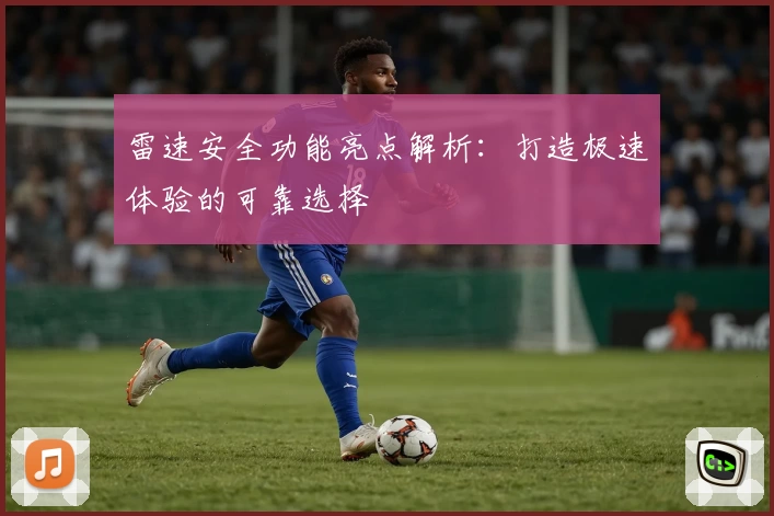 雷速安全功能亮点解析：打造极速体验的可靠选择