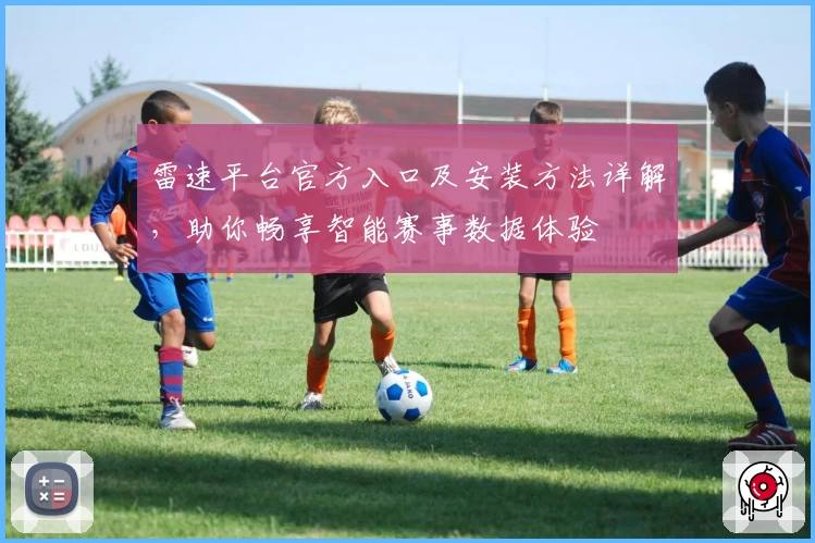 雷速平台官方入口及安装方法详解，助你畅享智能赛事数据体验