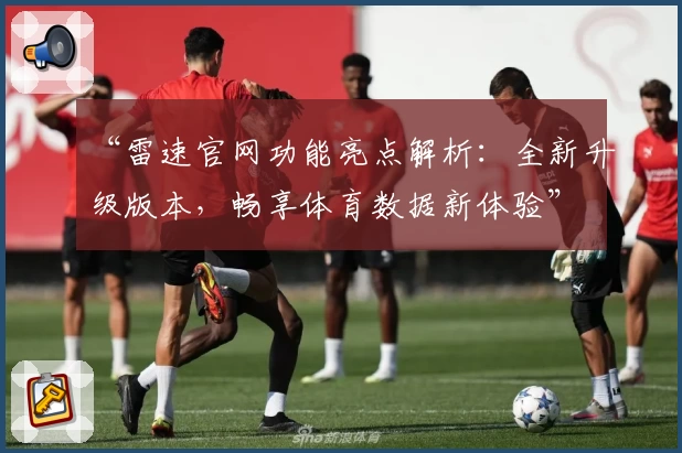 “雷速官网功能亮点解析：全新升级版本，畅享体育数据新体验”