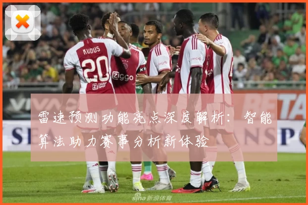 雷速预测功能亮点深度解析：智能算法助力赛事分析新体验