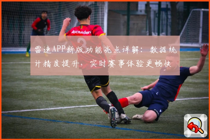 雷速APP新版功能亮点详解：数据统计精度提升，实时赛事体验更畅快