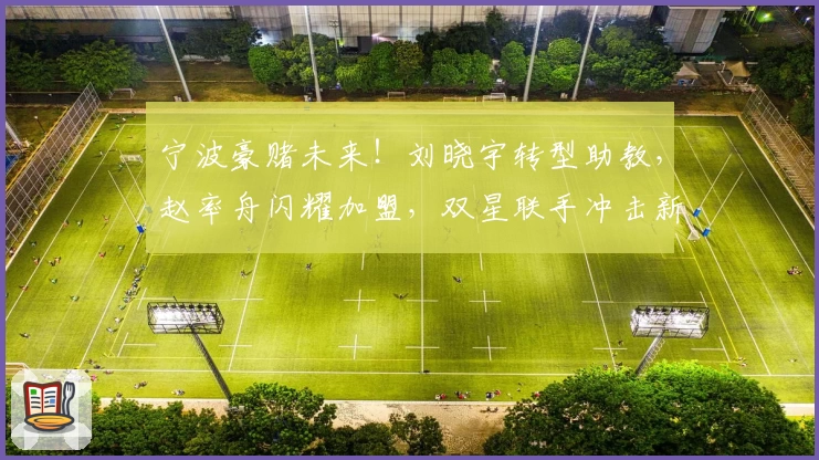 宁波豪赌未来!刘晓宇转型助教,赵率舟闪耀加盟,双星联手冲击新巅峰!