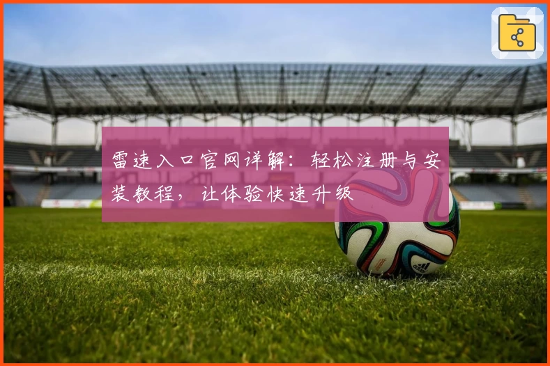 雷速入口官网详解：轻松注册与安装教程，让体验快速升级