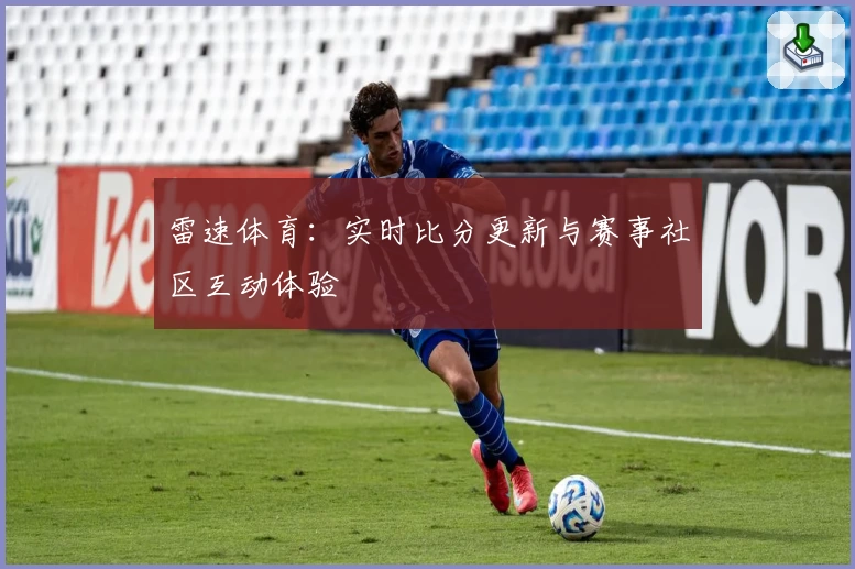 雷速体育：实时比分更新与赛事社区互动体验