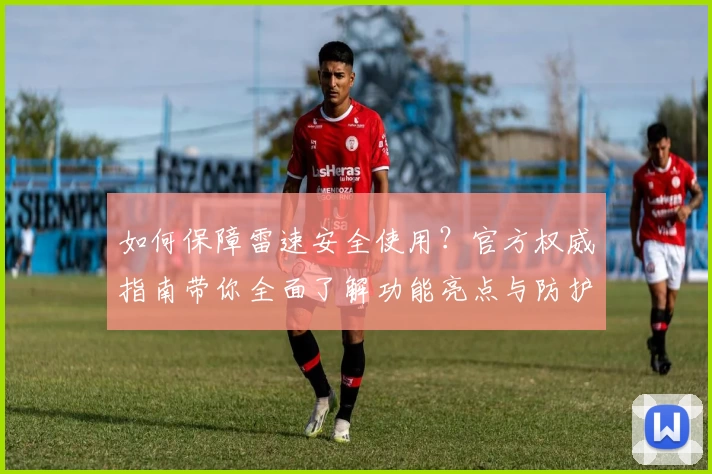 如何保障雷速安全使用？官方权威指南带你全面了解功能亮点与防护妙招