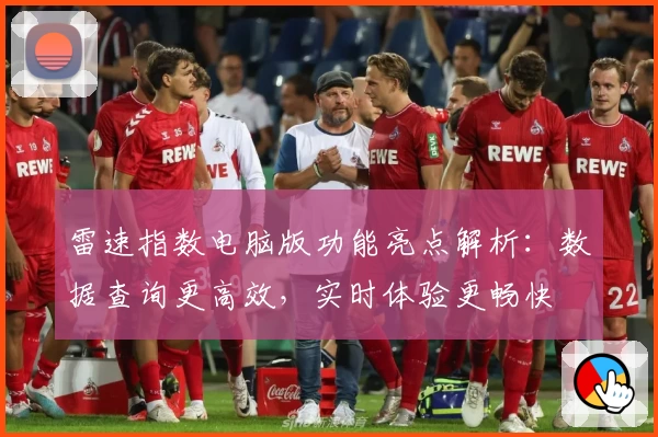 雷速指数电脑版功能亮点解析：数据查询更高效，实时体验更畅快