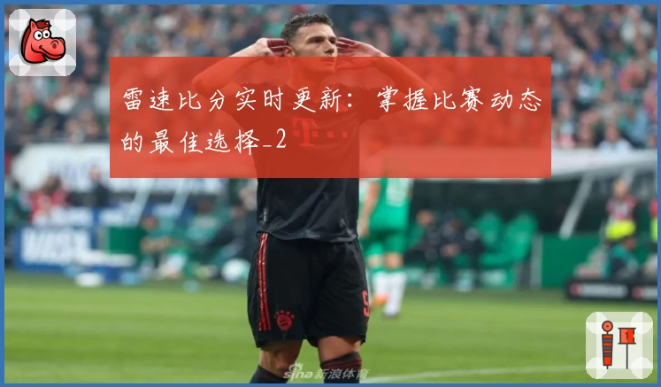 雷速比分实时更新：掌握比赛动态的最佳选择_2