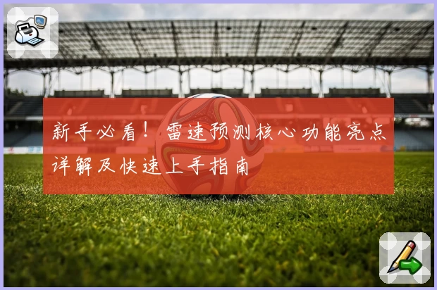 新手必看！雷速预测核心功能亮点详解及快速上手指南