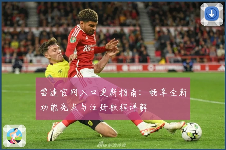 雷速官网入口更新指南：畅享全新功能亮点与注册教程详解