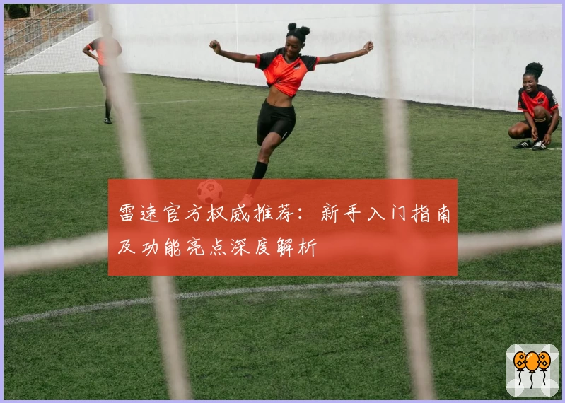雷速官方权威推荐：新手入门指南及功能亮点深度解析
