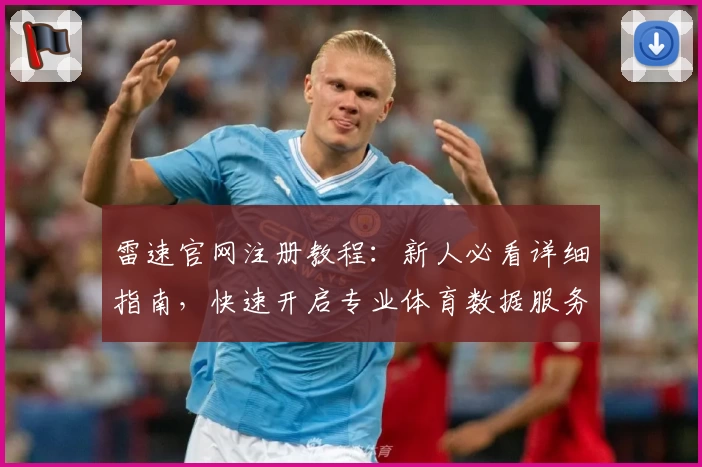 雷速官网注册教程：新人必看详细指南，快速开启专业体育数据服务体验