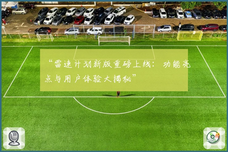 “雷速计划新版重磅上线：功能亮点与用户体验大揭秘”