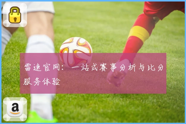 雷速官网：一站式赛事分析与比分服务体验