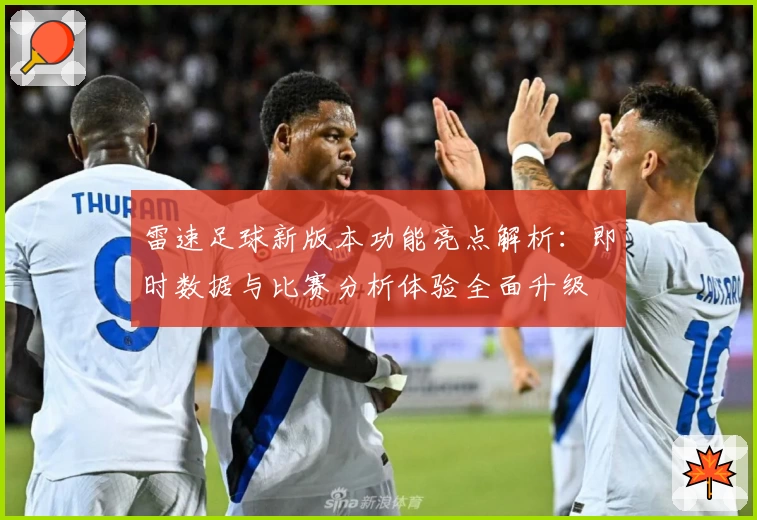雷速足球新版本功能亮点解析：即时数据与比赛分析体验全面升级