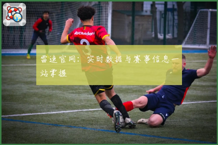 雷速官网：实时数据与赛事信息一站掌握