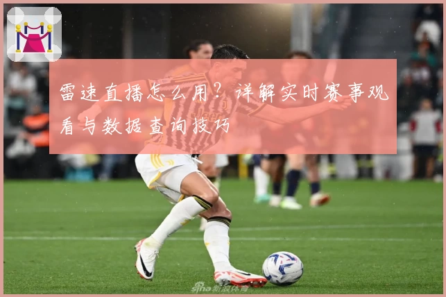 雷速直播怎么用？详解实时赛事观看与数据查询技巧