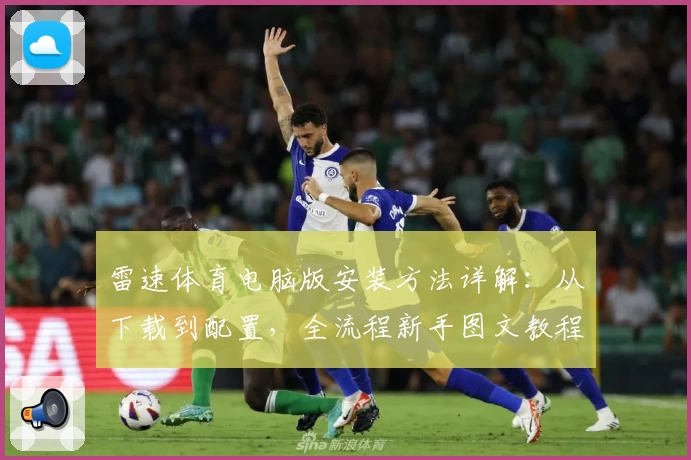 雷速体育电脑版安装方法详解：从下载到配置，全流程新手图文教程