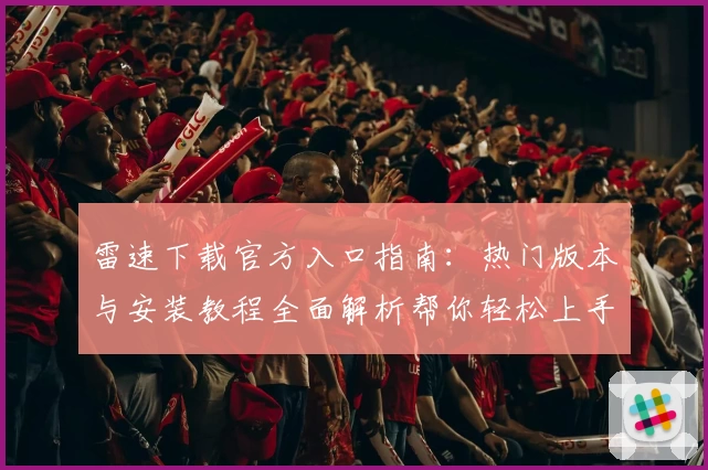 雷速下载官方入口指南：热门版本与安装教程全面解析帮你轻松上手
