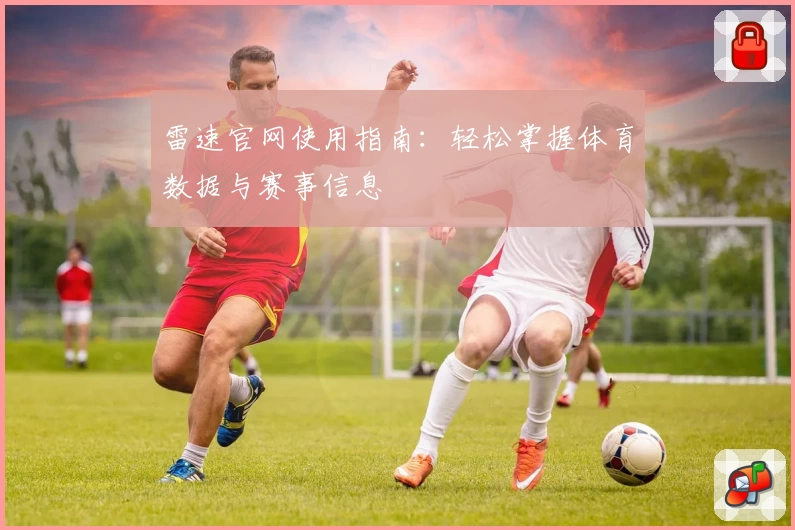 雷速官网使用指南:轻松掌握体育数据与赛事信息