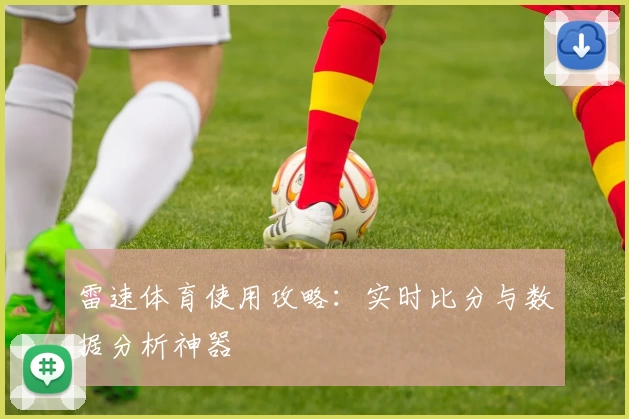 雷速体育使用攻略：实时比分与数据分析神器