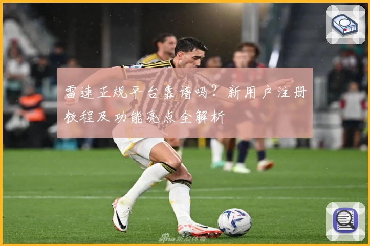 雷速正规平台靠谱吗？新用户注册教程及功能亮点全解析