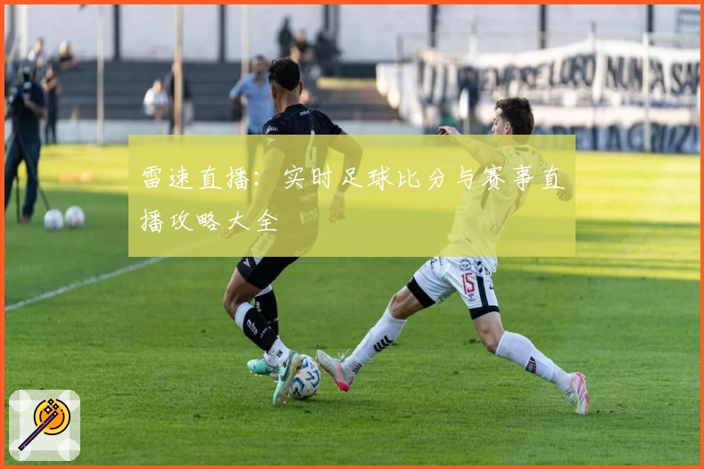 雷速直播：实时足球比分与赛事直播攻略大全