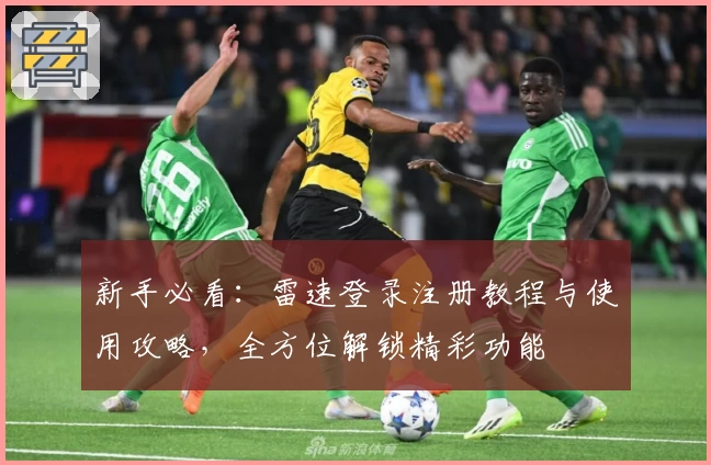 新手必看：雷速登录注册教程与使用攻略，全方位解锁精彩功能