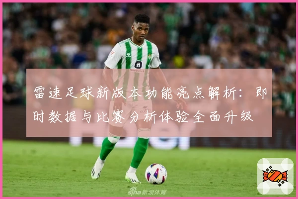雷速足球新版本功能亮点解析：即时数据与比赛分析体验全面升级