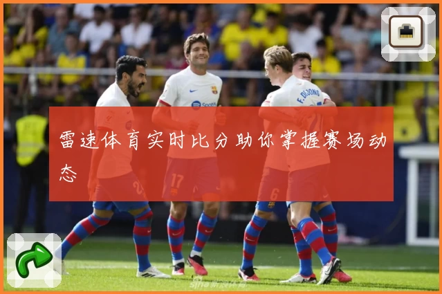 雷速体育实时比分助你掌握赛场动态