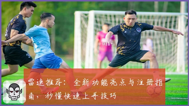 雷速推荐:全新功能亮点与注册指南,秒懂快速上手技巧