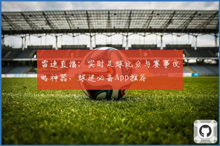雷速直播：实时足球比分与赛事攻略神器，球迷必备App推荐