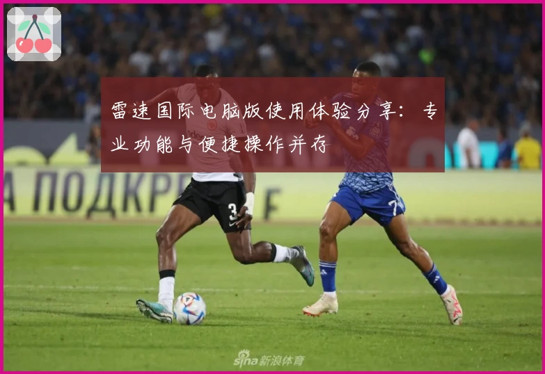 雷速国际电脑版使用体验分享：专业功能与便捷操作并存