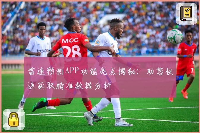 雷速预测APP功能亮点揭秘：助您快速获取精准数据分析