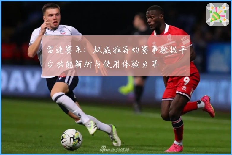 雷速赛果：权威推荐的赛事数据平台功能解析与使用体验分享